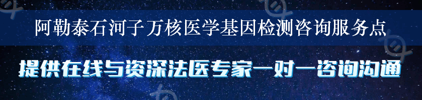 阿勒泰石河子万核医学基因检测咨询服务点